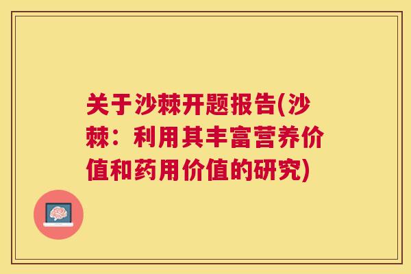 关于沙棘开题报告(沙棘：利用其丰富营养价值和药用价值的研究)
