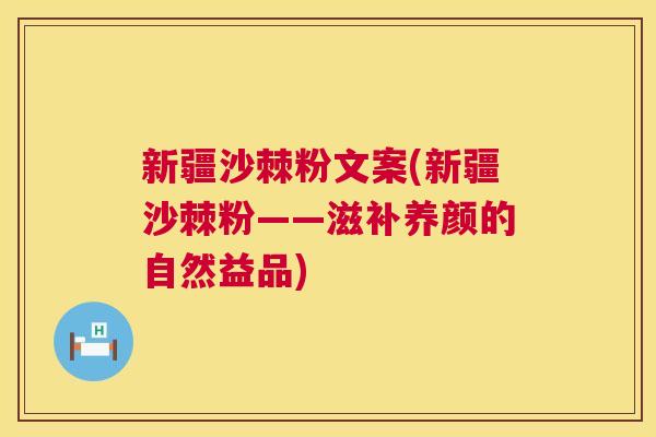新疆沙棘粉文案(新疆沙棘粉——滋补养颜的自然益品) 新疆沙棘粉文案(新疆沙棘粉——滋补养颜的自然益品)