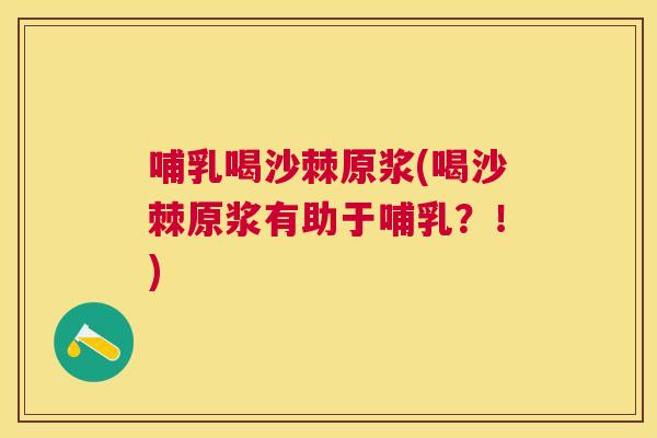 哺乳喝沙棘原浆(喝沙棘原浆有助于哺乳？！)