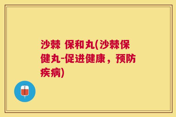 沙棘 保和丸(沙棘保健丸-促进健康，预防疾病)