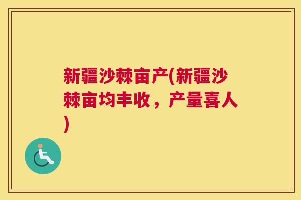 新疆沙棘亩产(新疆沙棘亩均丰收，产量喜人)