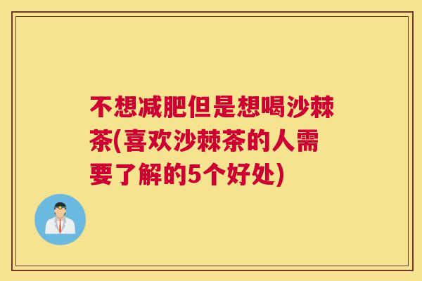不想减肥但是想喝沙棘茶(喜欢沙棘茶的人需要了解的5个好处)