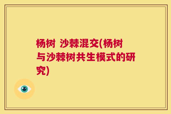 杨树 沙棘混交(杨树与沙棘树共生模式的研究) 杨树 沙棘混交(杨树与沙棘树共生模式的研究)