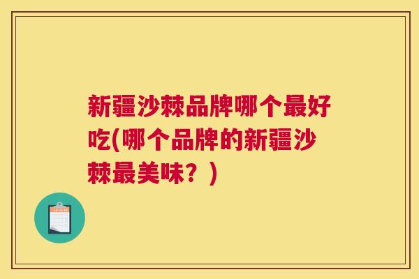 新疆沙棘品牌哪个好吃(哪个品牌的新疆沙棘美味？)