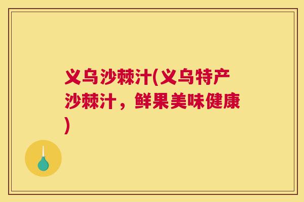 义乌沙棘汁(义乌特产沙棘汁，鲜果美味健康)