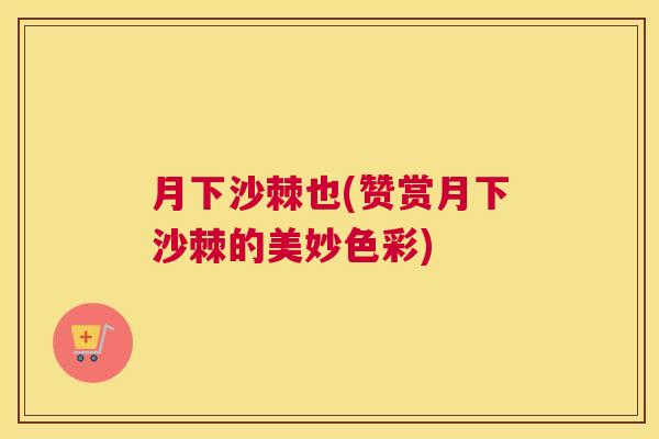 月下沙棘也(赞赏月下沙棘的美妙色彩)