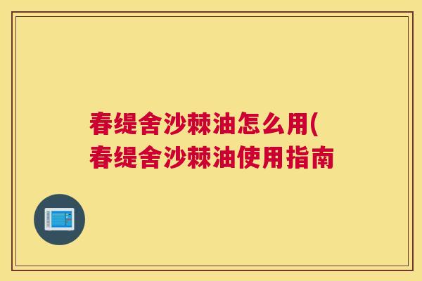 春缇舍沙棘油怎么用(春缇舍沙棘油使用指南 春缇舍沙棘油怎么用(春缇舍沙棘油使用指南