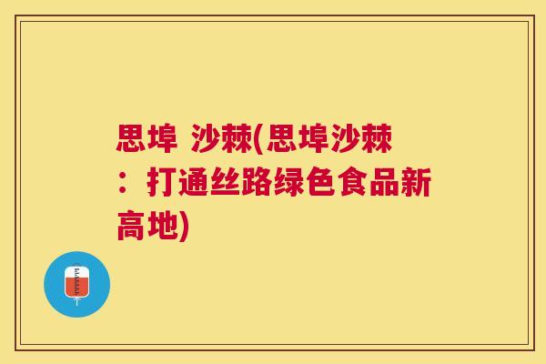 思埠 沙棘(思埠沙棘：打通丝路绿色食品新高地)