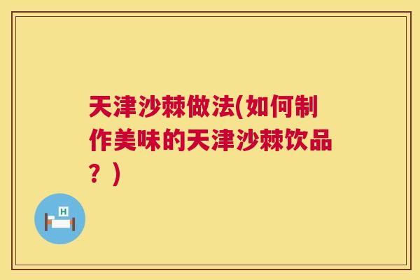 天津沙棘做法(如何制作美味的天津沙棘饮品？)
