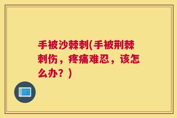 手被沙棘刺(手被荆棘刺伤，疼痛难忍，该怎么办？)