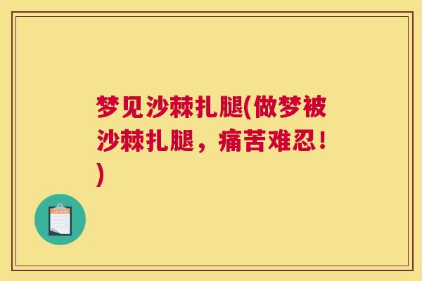 梦见沙棘扎腿(做梦被沙棘扎腿,痛苦难忍!) 梦见沙棘扎腿(做梦被沙棘扎腿,痛苦难忍!)