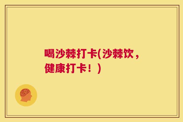 喝沙棘打卡(沙棘饮，健康打卡！)