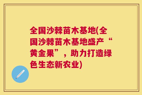 全国沙棘苗木基地(全国沙棘苗木基地盛产“黄金果”，助力打造绿色生态新农业)