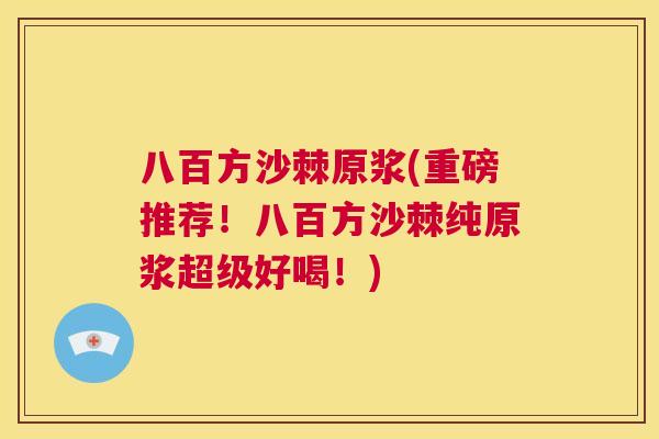 八百方沙棘原浆(重磅推荐！八百方沙棘纯原浆超级好喝！)
