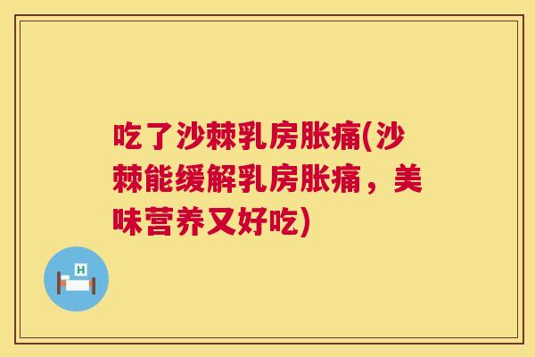 吃了沙棘乳房胀痛(沙棘能缓解乳房胀痛，美味营养又好吃)