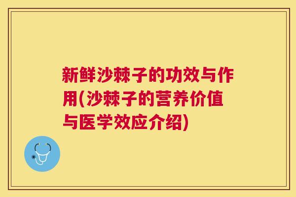 新鲜沙棘子的功效与作用(沙棘子的营养价值与医学效应介绍)