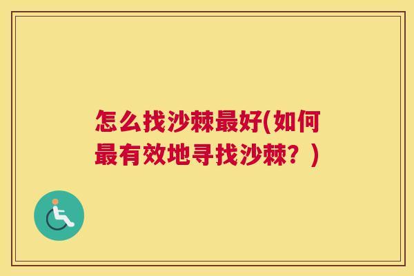 怎么找沙棘好(如何有效地寻找沙棘?) 怎么找沙棘好(如何有效地寻找沙棘?)