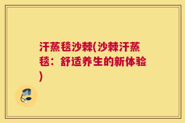 汗蒸毯沙棘(沙棘汗蒸毯：舒适养生的新体验)