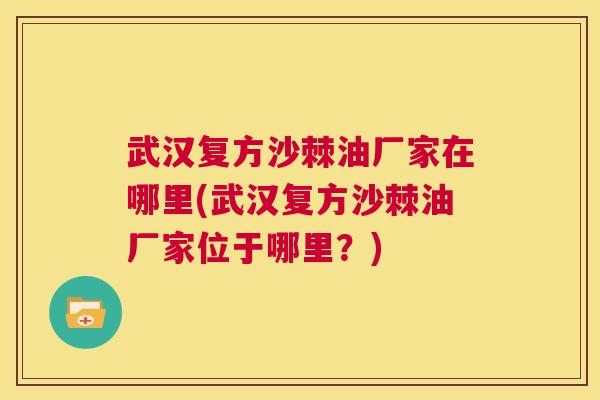 武汉复方沙棘油厂家在哪里(武汉复方沙棘油厂家位于哪里?)