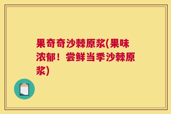 果奇奇沙棘原浆(果味浓郁！尝鲜当季沙棘原浆)