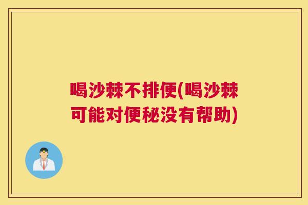 喝沙棘不排便(喝沙棘可能对便秘没有帮助)