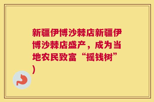 新疆伊博沙棘店新疆伊博沙棘店盛产，成为当地农民致富“摇钱树”)