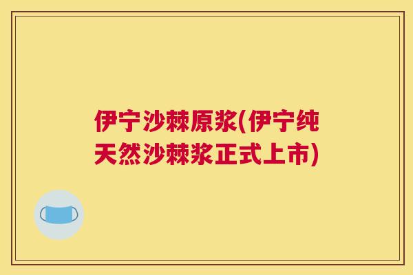 伊宁沙棘原浆(伊宁纯天然沙棘浆正式上市)
