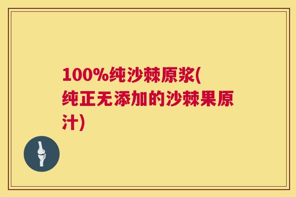 100%纯沙棘原浆(纯正无添加的沙棘果原汁)