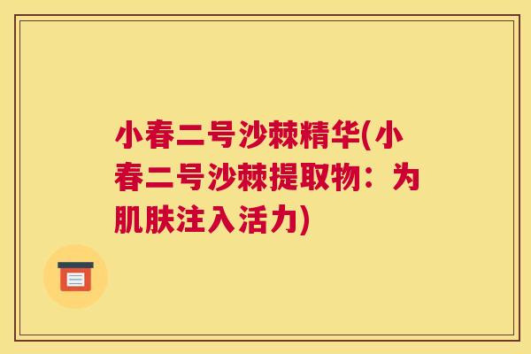 小春二号沙棘精华(小春二号沙棘提取物：为肌肤注入活力)