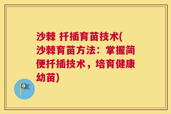 沙棘 扦插育苗技术(沙棘育苗方法：掌握简便扦插技术，培育健康幼苗)