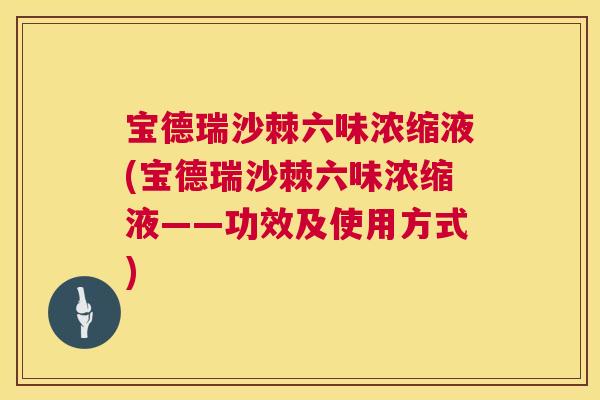 宝德瑞沙棘六味浓缩液(宝德瑞沙棘六味浓缩液——功效及使用方式) 宝德瑞沙棘六味浓缩液(宝德瑞沙棘六味浓缩液——功效及使用方式)