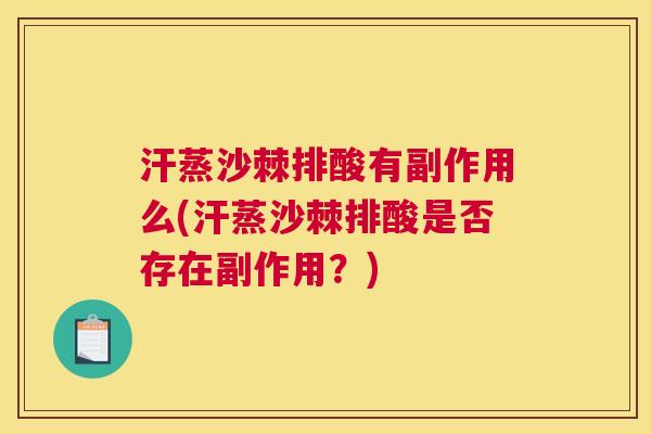 汗蒸沙棘排酸有副作用么(汗蒸沙棘排酸是否存在副作用?)