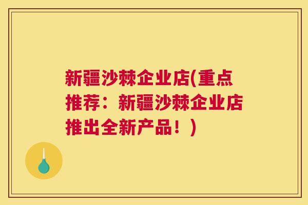 新疆沙棘企业店(重点推荐:新疆沙棘企业店推出全新产品!) 新疆沙棘企业店(重点推荐:新疆沙棘企业店推出全新产品!)