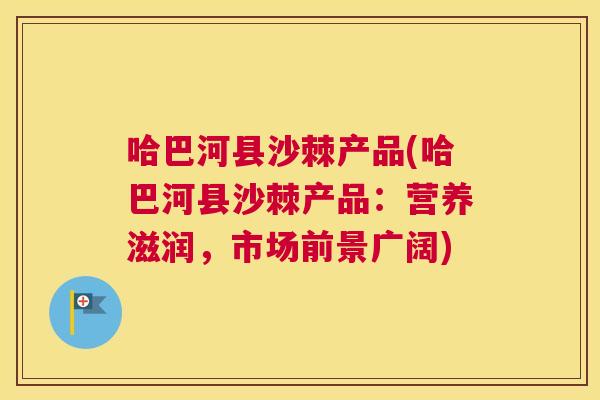 哈巴河县沙棘产品(哈巴河县沙棘产品：营养滋润，市场前景广阔)