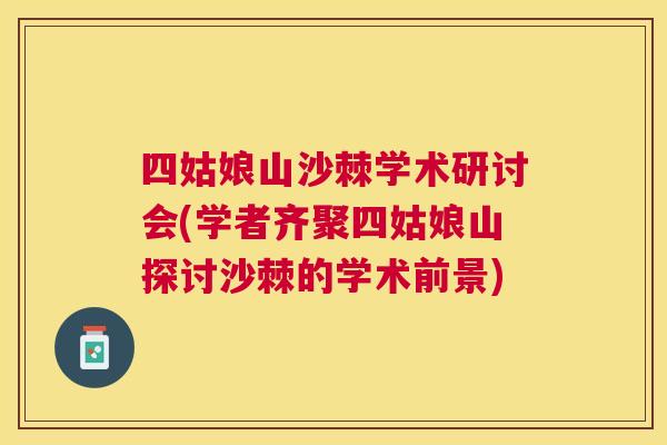 四姑娘山沙棘学术研讨会(学者齐聚四姑娘山探讨沙棘的学术前景)