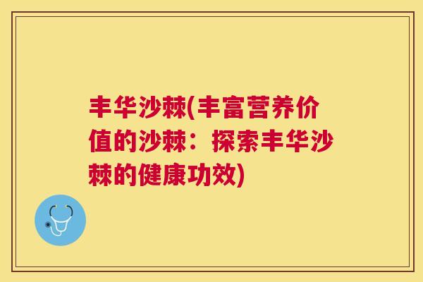 丰华沙棘(丰富营养价值的沙棘:探索丰华沙棘的健康功效)