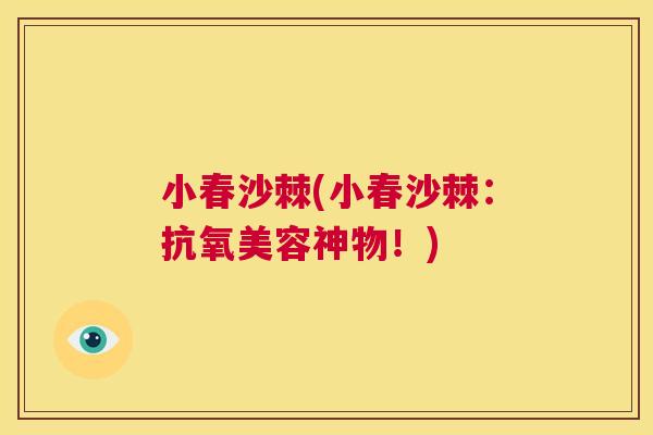 小春沙棘(小春沙棘：抗氧美容神物！)