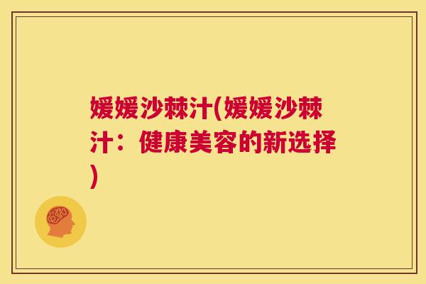 媛媛沙棘汁(媛媛沙棘汁：健康美容的新选择)