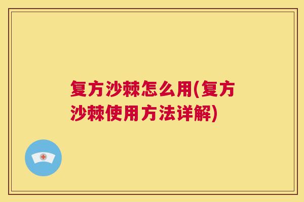 复方沙棘怎么用(复方沙棘使用方法详解)