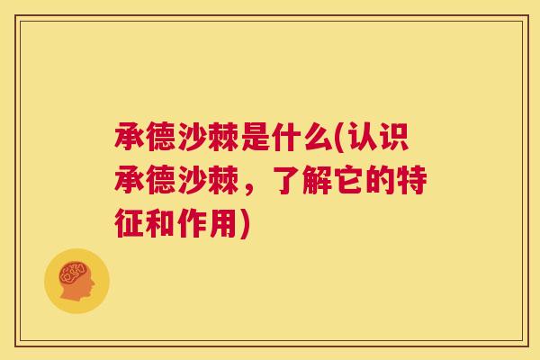 承德沙棘是什么(认识承德沙棘,了解它的特征和作用) 承德沙棘是什么(认识承德沙棘,了解它的特征和作用)