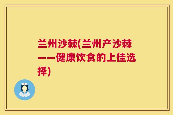 兰州沙棘(兰州产沙棘——健康饮食的上佳选择)