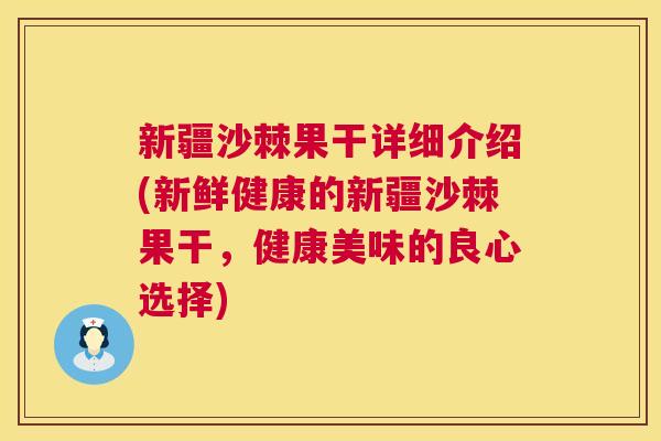 新疆沙棘果干详细介绍(新鲜健康的新疆沙棘果干，健康美味的良心选择)