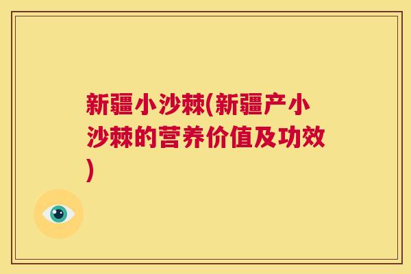 新疆小沙棘(新疆产小沙棘的营养价值及功效)