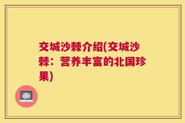 交城沙棘介绍(交城沙棘:营养丰富的北国珍果)