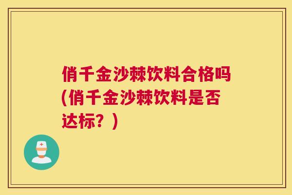 俏千金沙棘饮料合格吗(俏千金沙棘饮料是否达标？)