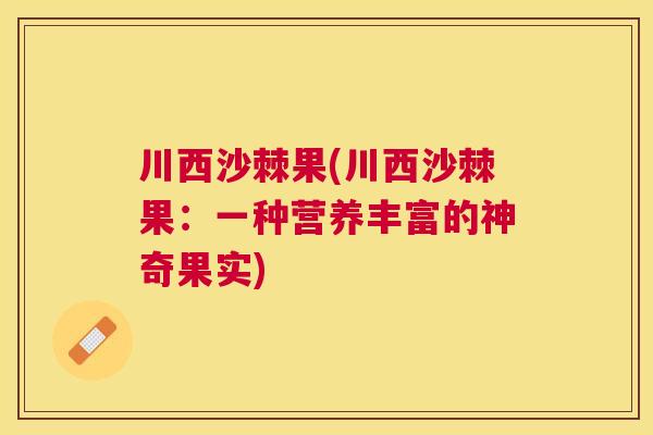 川西沙棘果(川西沙棘果：一种营养丰富的神奇果实)