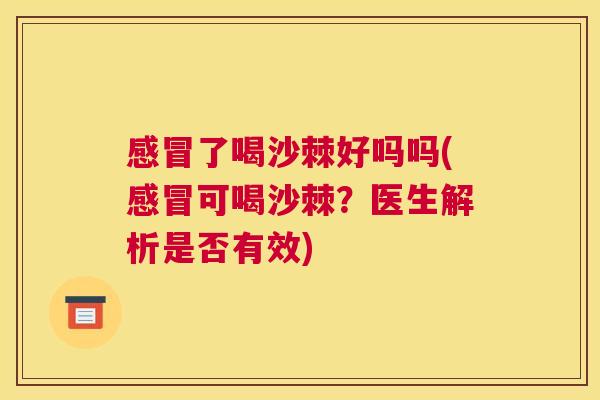 感冒了喝沙棘好吗吗(感冒可喝沙棘？医生解析是否有效)