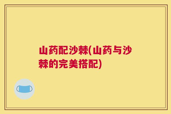 山药配沙棘(山药与沙棘的完美搭配)