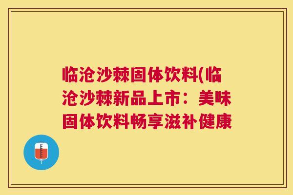 临沧沙棘固体饮料(临沧沙棘新品上市：美味固体饮料畅享滋补健康