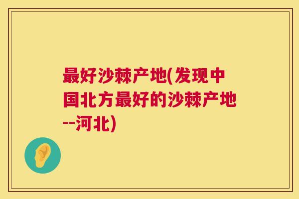好沙棘产地(发现中国北方好的沙棘产地--河北)